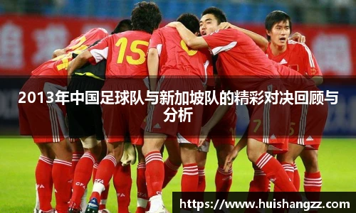 2013年中国足球队与新加坡队的精彩对决回顾与分析