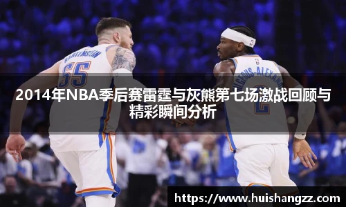 2014年NBA季后赛雷霆与灰熊第七场激战回顾与精彩瞬间分析