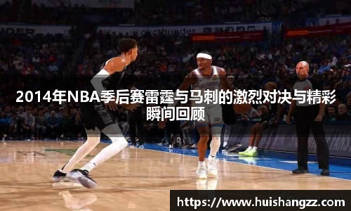 2014年NBA季后赛雷霆与马刺的激烈对决与精彩瞬间回顾