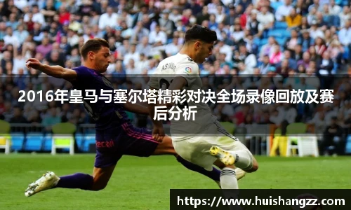 2016年皇马与塞尔塔精彩对决全场录像回放及赛后分析