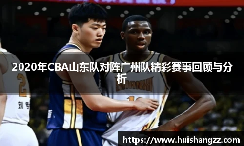 2020年CBA山东队对阵广州队精彩赛事回顾与分析