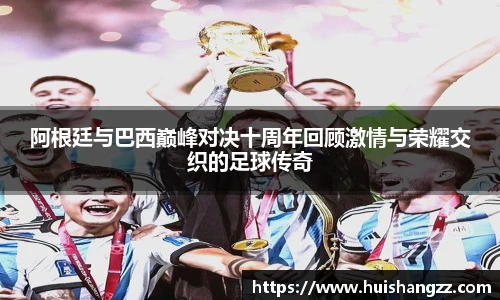 阿根廷与巴西巅峰对决十周年回顾激情与荣耀交织的足球传奇